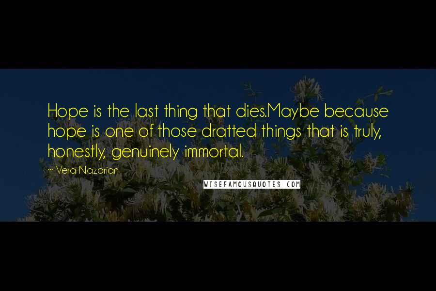 Vera Nazarian Quotes: Hope is the last thing that dies.Maybe because hope is one of those dratted things that is truly, honestly, genuinely immortal.