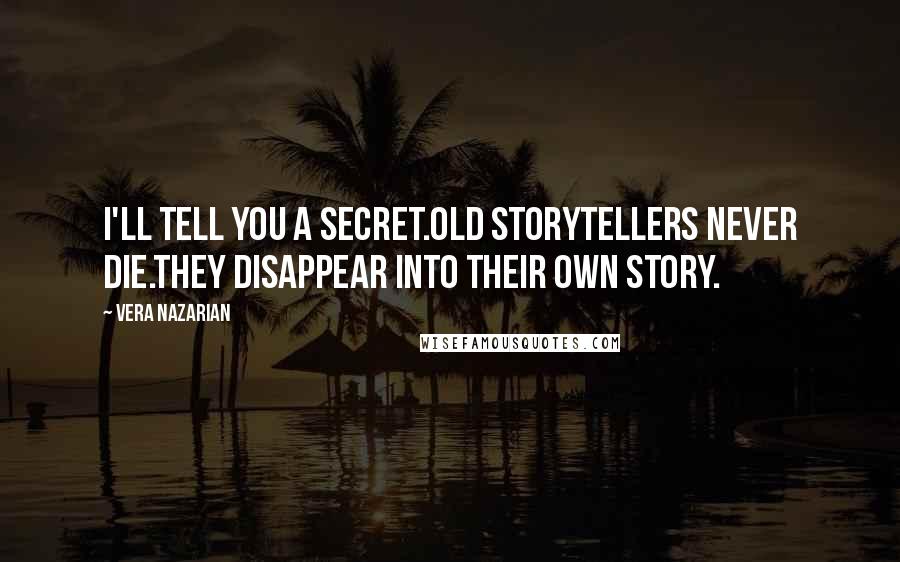 Vera Nazarian Quotes: I'll tell you a secret.Old storytellers never die.They disappear into their own story.