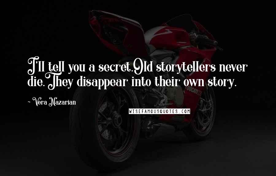 Vera Nazarian Quotes: I'll tell you a secret.Old storytellers never die.They disappear into their own story.