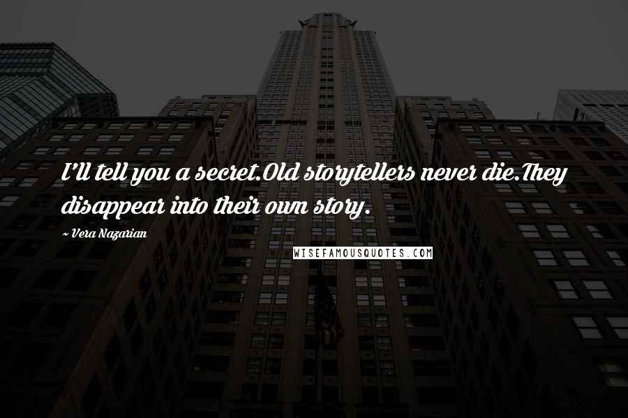 Vera Nazarian Quotes: I'll tell you a secret.Old storytellers never die.They disappear into their own story.