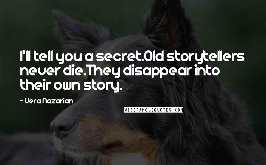 Vera Nazarian Quotes: I'll tell you a secret.Old storytellers never die.They disappear into their own story.