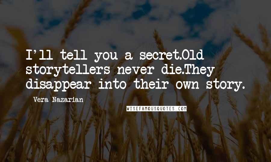 Vera Nazarian Quotes: I'll tell you a secret.Old storytellers never die.They disappear into their own story.