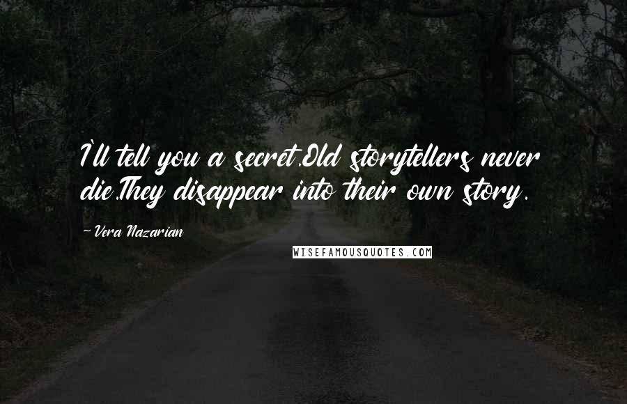 Vera Nazarian Quotes: I'll tell you a secret.Old storytellers never die.They disappear into their own story.