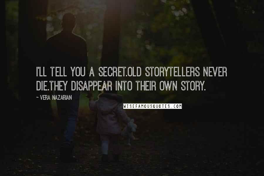 Vera Nazarian Quotes: I'll tell you a secret.Old storytellers never die.They disappear into their own story.