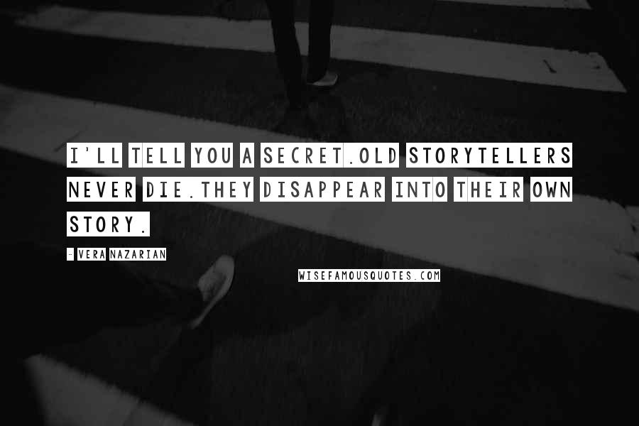 Vera Nazarian Quotes: I'll tell you a secret.Old storytellers never die.They disappear into their own story.
