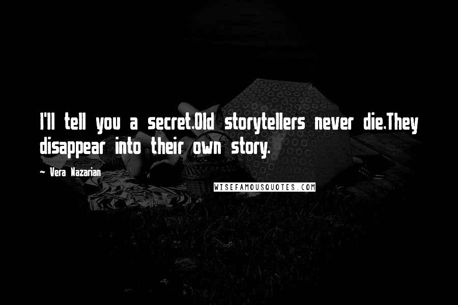 Vera Nazarian Quotes: I'll tell you a secret.Old storytellers never die.They disappear into their own story.