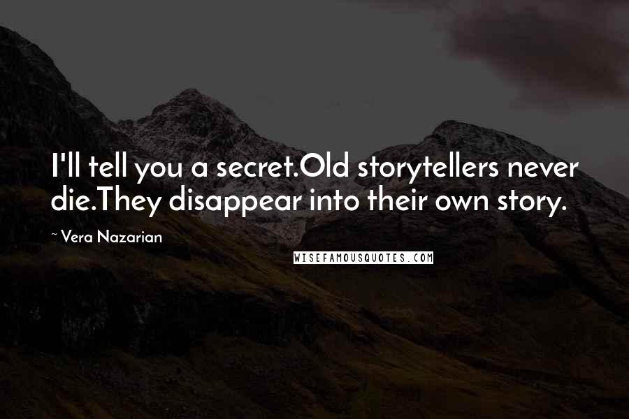 Vera Nazarian Quotes: I'll tell you a secret.Old storytellers never die.They disappear into their own story.