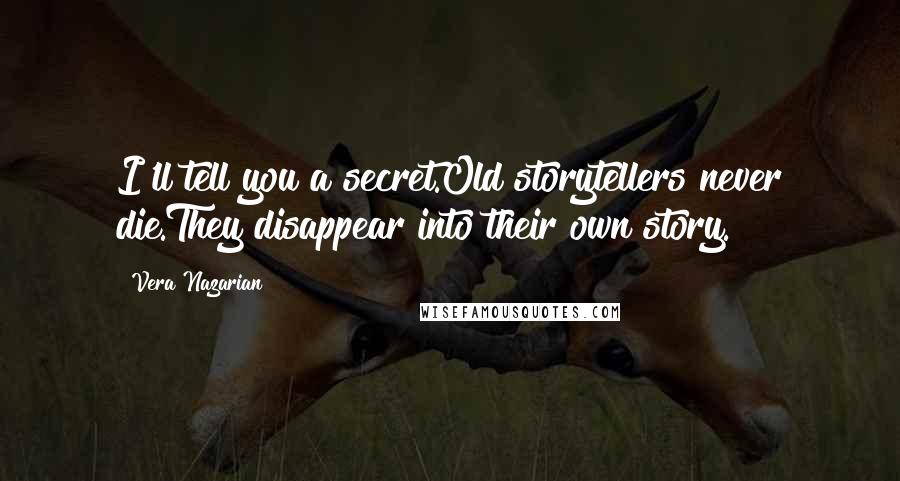 Vera Nazarian Quotes: I'll tell you a secret.Old storytellers never die.They disappear into their own story.