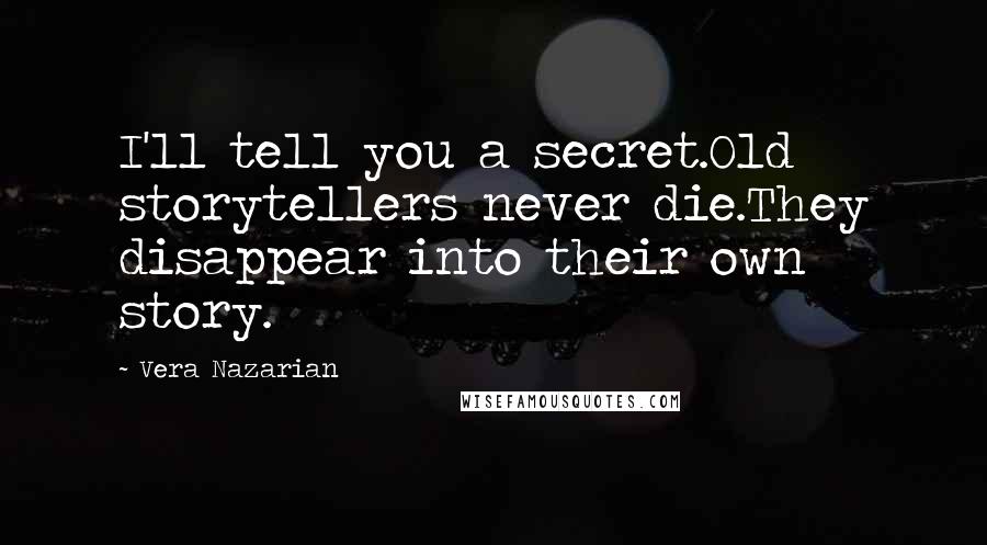 Vera Nazarian Quotes: I'll tell you a secret.Old storytellers never die.They disappear into their own story.