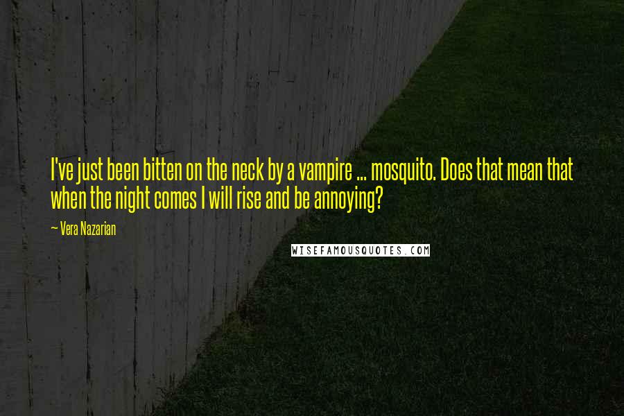 Vera Nazarian Quotes: I've just been bitten on the neck by a vampire ... mosquito. Does that mean that when the night comes I will rise and be annoying?