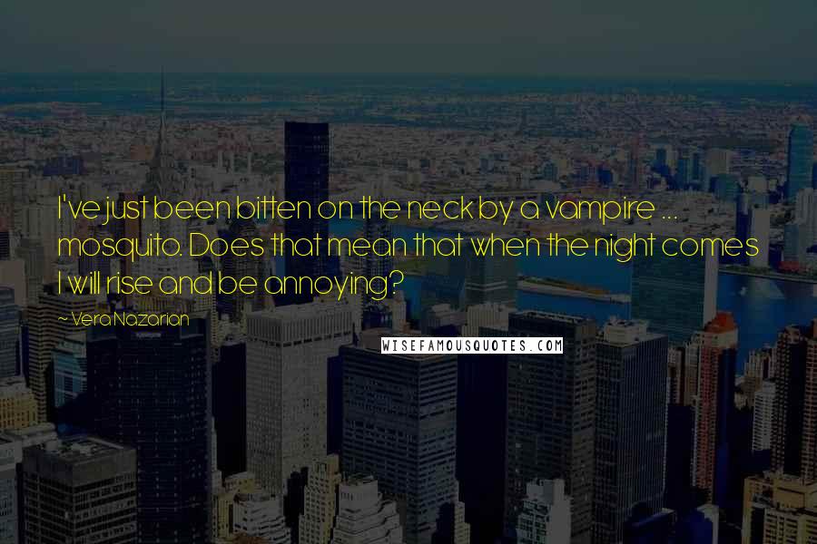Vera Nazarian Quotes: I've just been bitten on the neck by a vampire ... mosquito. Does that mean that when the night comes I will rise and be annoying?