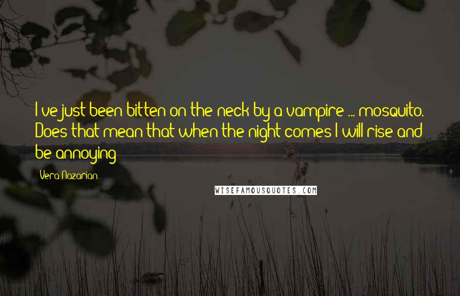 Vera Nazarian Quotes: I've just been bitten on the neck by a vampire ... mosquito. Does that mean that when the night comes I will rise and be annoying?