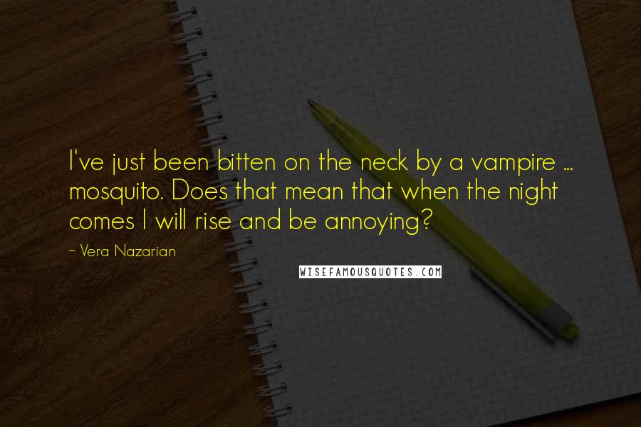 Vera Nazarian Quotes: I've just been bitten on the neck by a vampire ... mosquito. Does that mean that when the night comes I will rise and be annoying?
