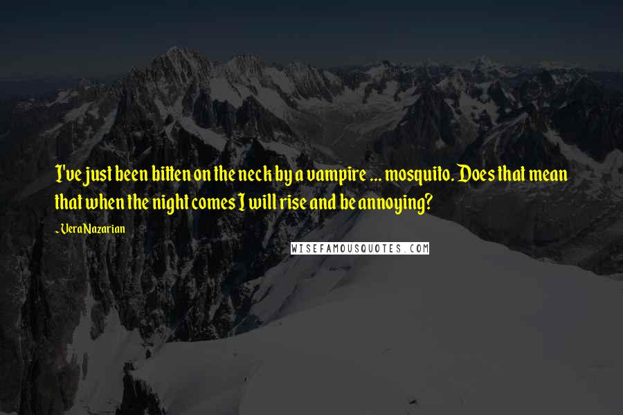 Vera Nazarian Quotes: I've just been bitten on the neck by a vampire ... mosquito. Does that mean that when the night comes I will rise and be annoying?