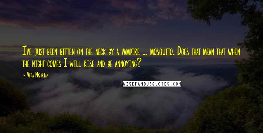 Vera Nazarian Quotes: I've just been bitten on the neck by a vampire ... mosquito. Does that mean that when the night comes I will rise and be annoying?