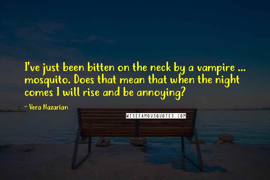 Vera Nazarian Quotes: I've just been bitten on the neck by a vampire ... mosquito. Does that mean that when the night comes I will rise and be annoying?