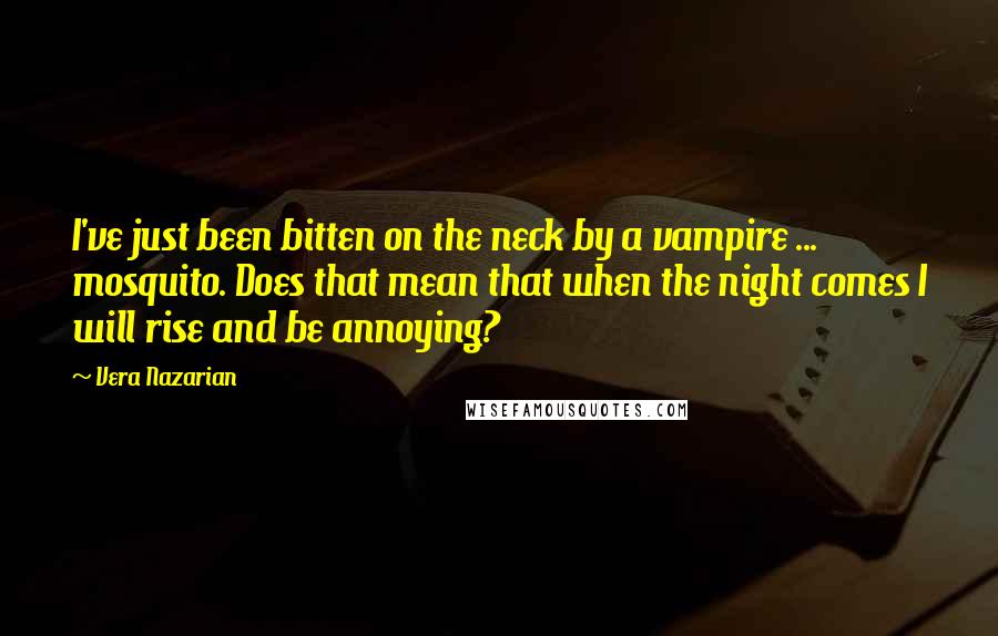 Vera Nazarian Quotes: I've just been bitten on the neck by a vampire ... mosquito. Does that mean that when the night comes I will rise and be annoying?