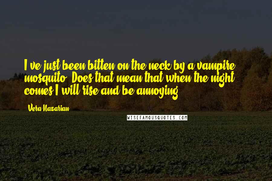 Vera Nazarian Quotes: I've just been bitten on the neck by a vampire ... mosquito. Does that mean that when the night comes I will rise and be annoying?