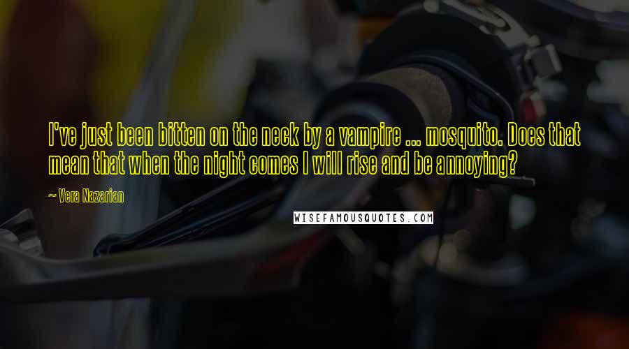 Vera Nazarian Quotes: I've just been bitten on the neck by a vampire ... mosquito. Does that mean that when the night comes I will rise and be annoying?