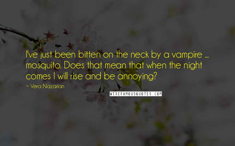 Vera Nazarian Quotes: I've just been bitten on the neck by a vampire ... mosquito. Does that mean that when the night comes I will rise and be annoying?