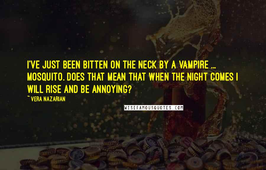 Vera Nazarian Quotes: I've just been bitten on the neck by a vampire ... mosquito. Does that mean that when the night comes I will rise and be annoying?