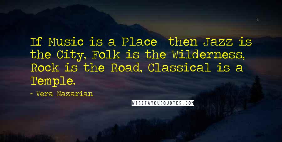 Vera Nazarian Quotes: If Music is a Place then Jazz is the City, Folk is the Wilderness, Rock is the Road, Classical is a Temple.