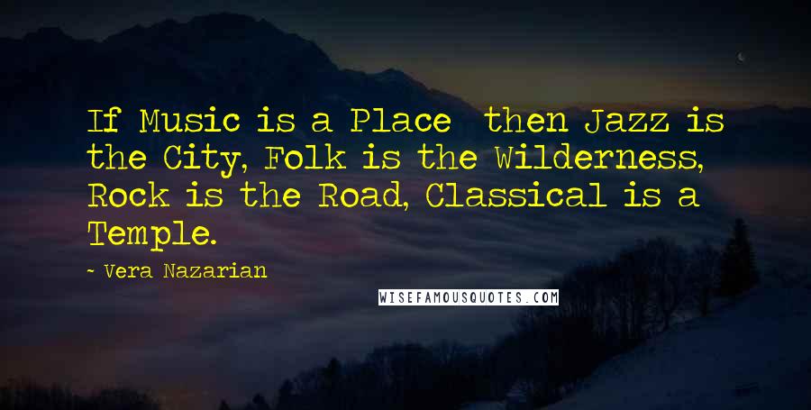 Vera Nazarian Quotes: If Music is a Place  then Jazz is the City, Folk is the Wilderness, Rock is the Road, Classical is a Temple.