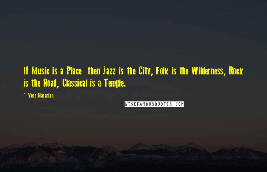Vera Nazarian Quotes: If Music is a Place  then Jazz is the City, Folk is the Wilderness, Rock is the Road, Classical is a Temple.