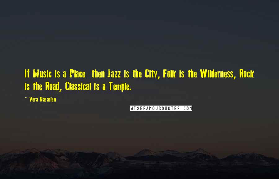 Vera Nazarian Quotes: If Music is a Place then Jazz is the City, Folk is the Wilderness, Rock is the Road, Classical is a Temple.