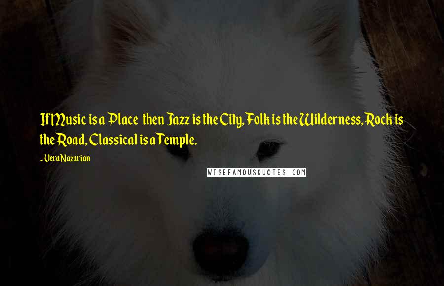 Vera Nazarian Quotes: If Music is a Place then Jazz is the City, Folk is the Wilderness, Rock is the Road, Classical is a Temple.