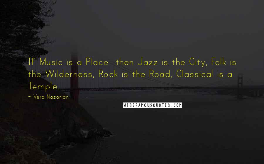 Vera Nazarian Quotes: If Music is a Place  then Jazz is the City, Folk is the Wilderness, Rock is the Road, Classical is a Temple.