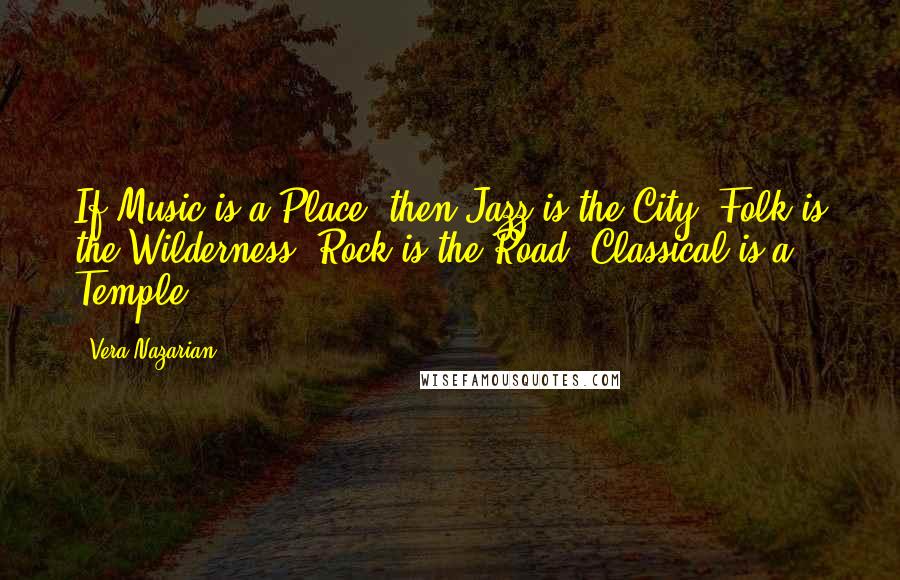 Vera Nazarian Quotes: If Music is a Place  then Jazz is the City, Folk is the Wilderness, Rock is the Road, Classical is a Temple.