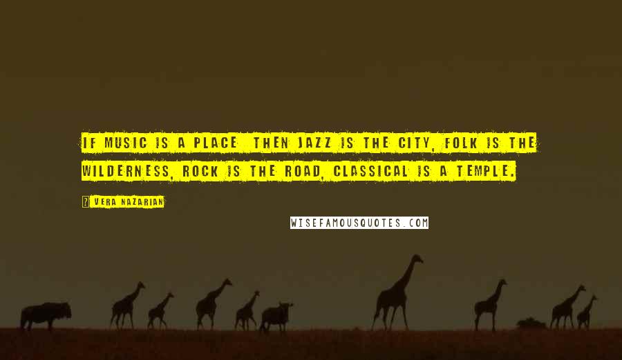 Vera Nazarian Quotes: If Music is a Place then Jazz is the City, Folk is the Wilderness, Rock is the Road, Classical is a Temple.