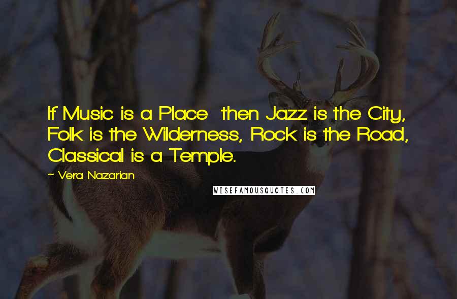 Vera Nazarian Quotes: If Music is a Place then Jazz is the City, Folk is the Wilderness, Rock is the Road, Classical is a Temple.