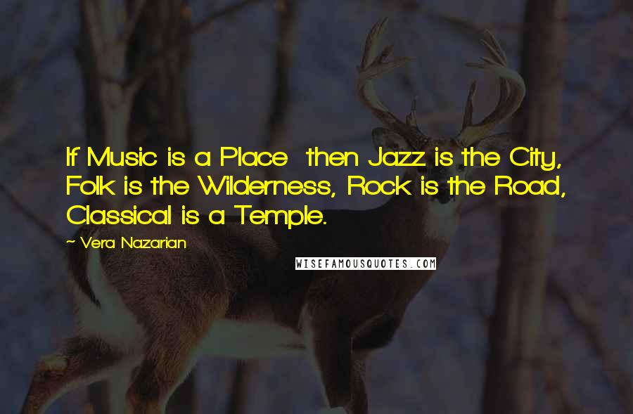 Vera Nazarian Quotes: If Music is a Place  then Jazz is the City, Folk is the Wilderness, Rock is the Road, Classical is a Temple.