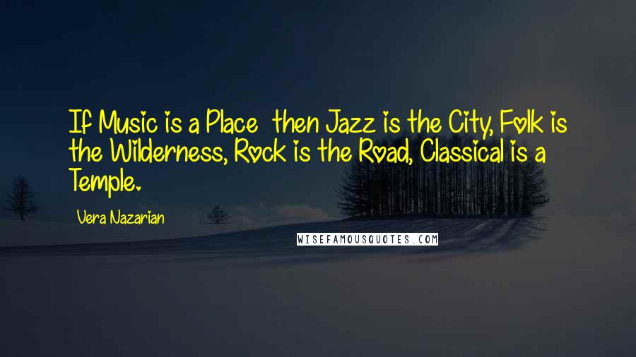 Vera Nazarian Quotes: If Music is a Place  then Jazz is the City, Folk is the Wilderness, Rock is the Road, Classical is a Temple.