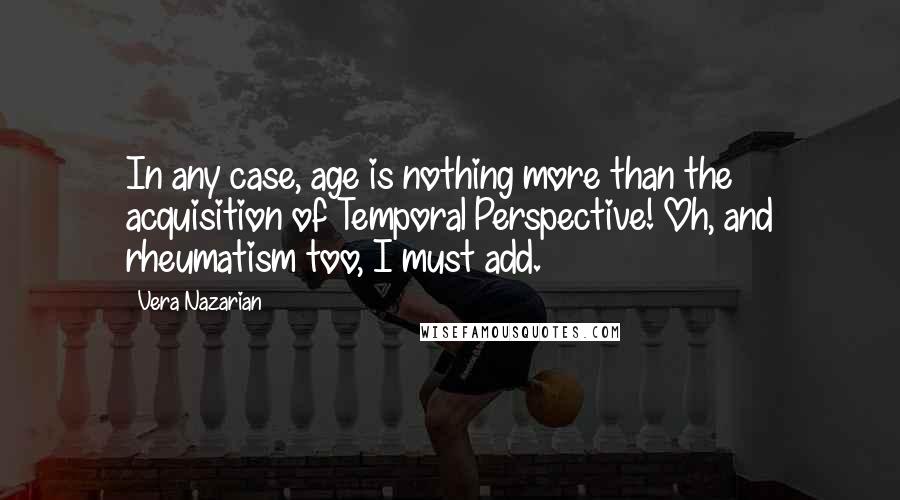 Vera Nazarian Quotes: In any case, age is nothing more than the acquisition of Temporal Perspective! Oh, and rheumatism too, I must add.