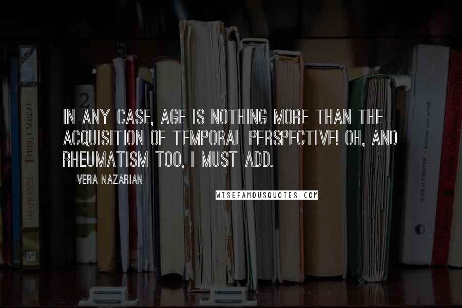 Vera Nazarian Quotes: In any case, age is nothing more than the acquisition of Temporal Perspective! Oh, and rheumatism too, I must add.