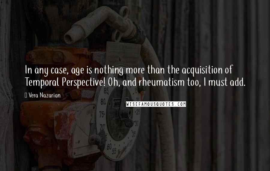 Vera Nazarian Quotes: In any case, age is nothing more than the acquisition of Temporal Perspective! Oh, and rheumatism too, I must add.