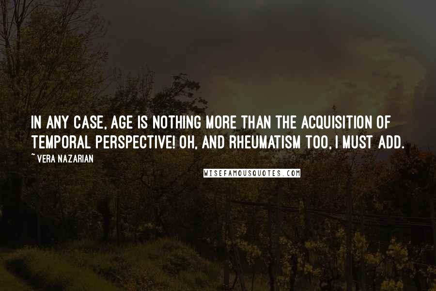 Vera Nazarian Quotes: In any case, age is nothing more than the acquisition of Temporal Perspective! Oh, and rheumatism too, I must add.