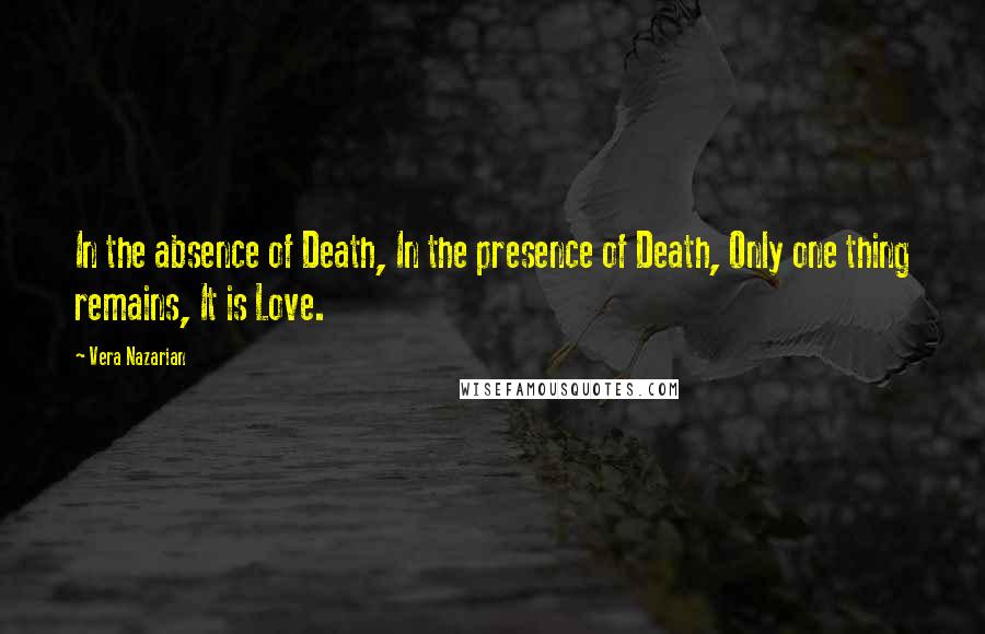 Vera Nazarian Quotes: In the absence of Death, In the presence of Death, Only one thing remains, It is Love.