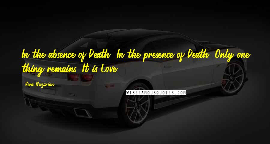 Vera Nazarian Quotes: In the absence of Death, In the presence of Death, Only one thing remains, It is Love.