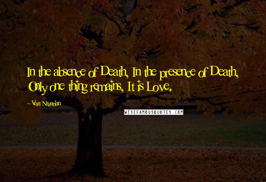 Vera Nazarian Quotes: In the absence of Death, In the presence of Death, Only one thing remains, It is Love.