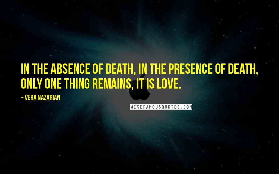 Vera Nazarian Quotes: In the absence of Death, In the presence of Death, Only one thing remains, It is Love.