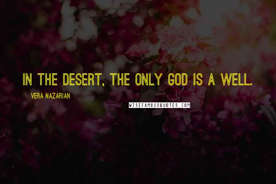 Vera Nazarian Quotes: In the desert, the only god is a well.