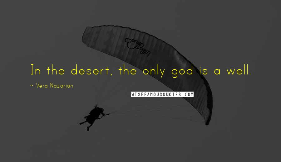 Vera Nazarian Quotes: In the desert, the only god is a well.