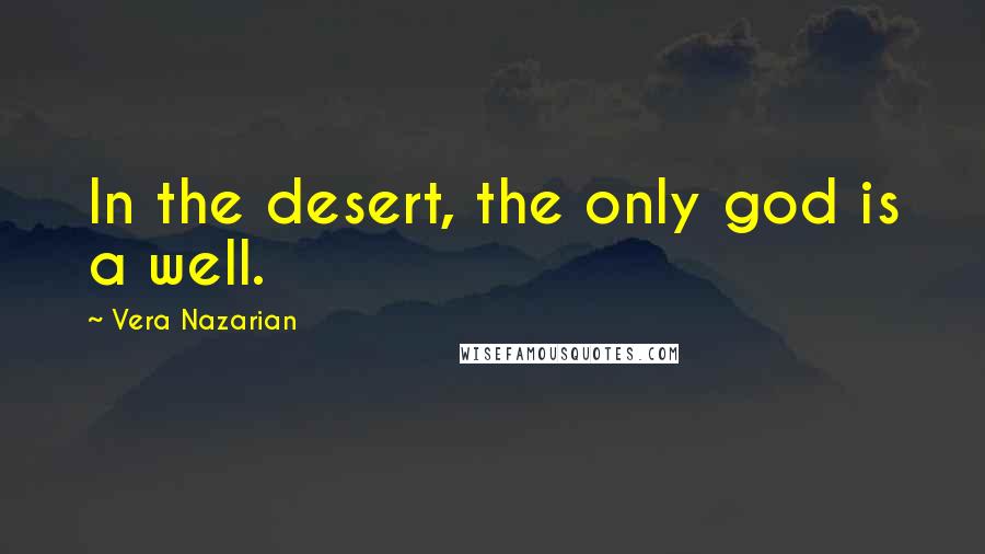 Vera Nazarian Quotes: In the desert, the only god is a well.