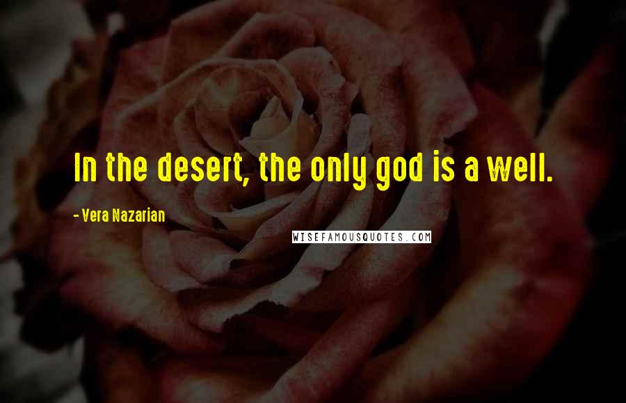 Vera Nazarian Quotes: In the desert, the only god is a well.