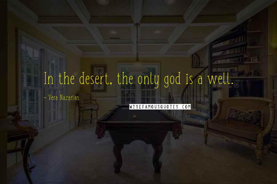 Vera Nazarian Quotes: In the desert, the only god is a well.