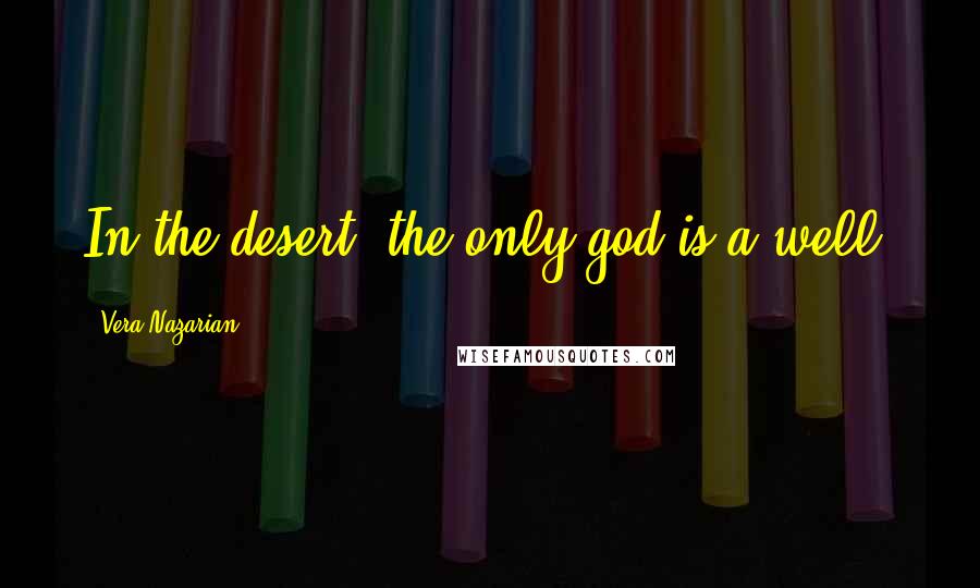 Vera Nazarian Quotes: In the desert, the only god is a well.